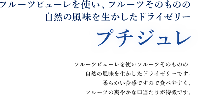 フルーツピューレを使い、フルーツそのものの自然の風味を生かしたドライゼリー プチジュレ